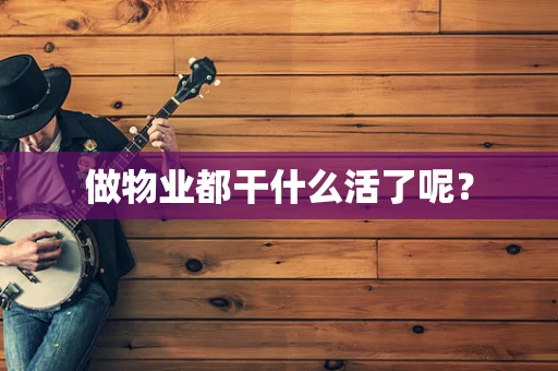 做物业都干什么活了呢？