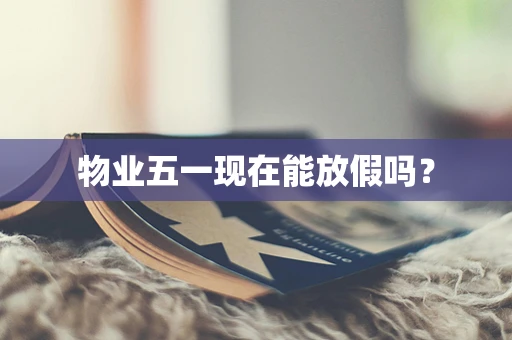 物业五一现在能放假吗？