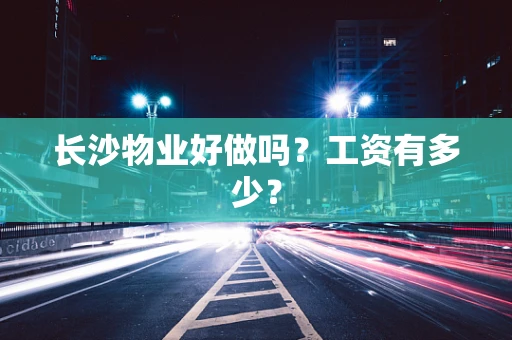 长沙物业好做吗？工资有多少？