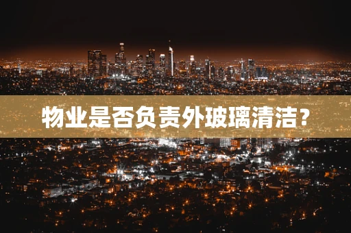 物业是否负责外玻璃清洁？