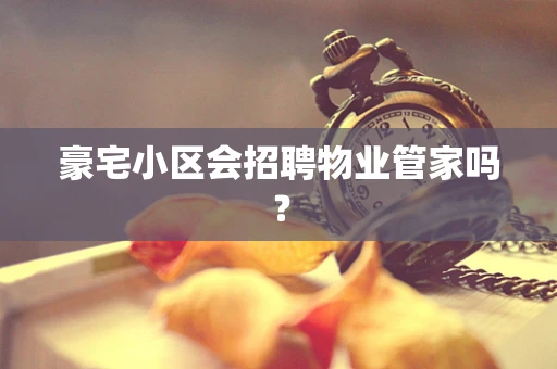 豪宅小区会招聘物业管家吗？