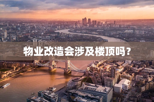 物业改造会涉及楼顶吗？