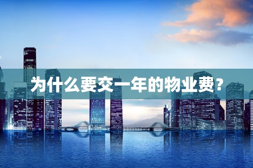 为什么要交一年的物业费？