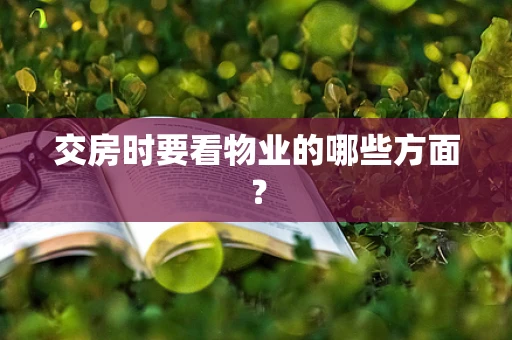 交房时要看物业的哪些方面？