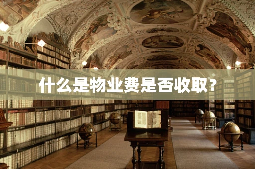什么是物业费是否收取？