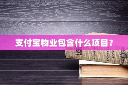 支付宝物业包含什么项目？