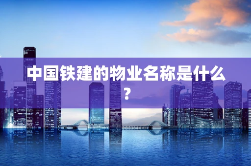 中国铁建的物业名称是什么？