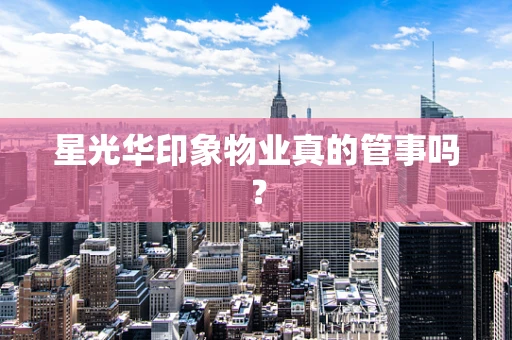 星光华印象物业真的管事吗？