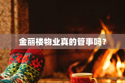 金丽楼物业真的管事吗？