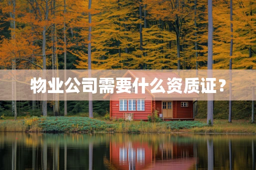 物业公司需要什么资质证？