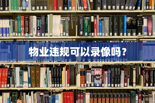 物业违规可以录像吗？