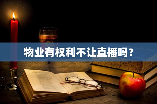 物业有权利不让直播吗？
