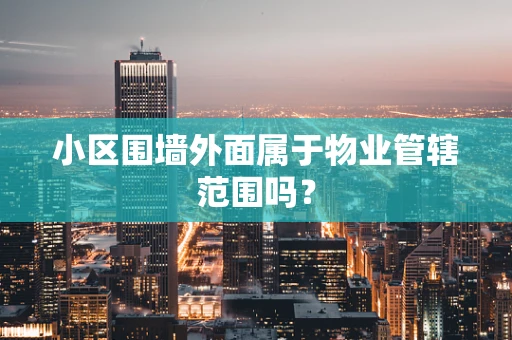 小区围墙外面属于物业管辖范围吗？