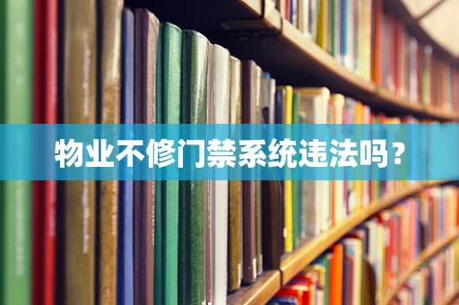 物业不修门禁系统违法吗？