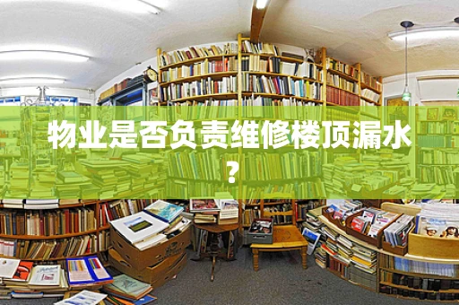 物业是否负责维修楼顶漏水？