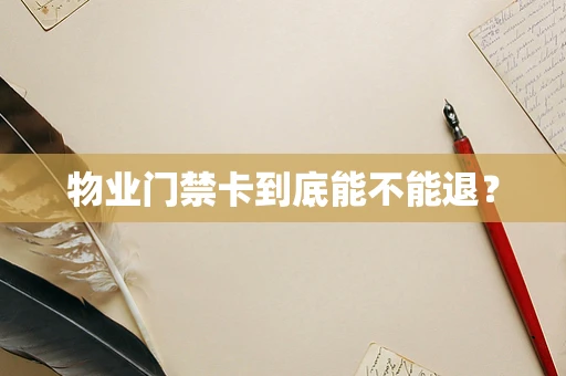 物业门禁卡到底能不能退？