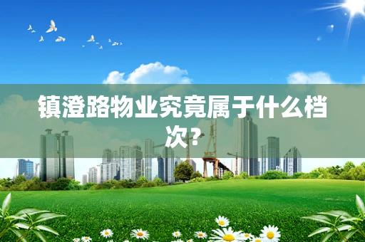 镇澄路物业究竟属于什么档次？