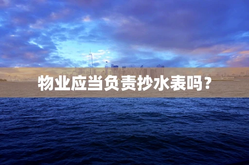 物业应当负责抄水表吗？