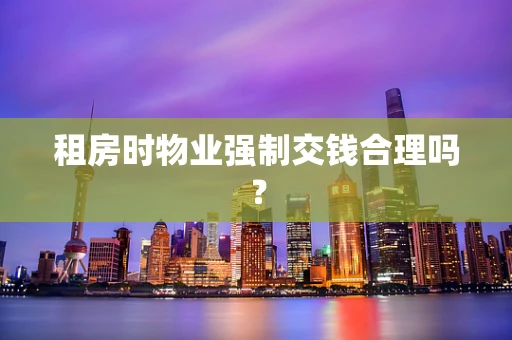 租房时物业强制交钱合理吗？
