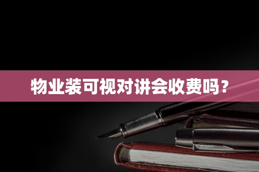物业装可视对讲会收费吗？