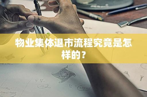 物业集体退市流程究竟是怎样的？