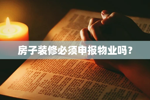 房子装修必须申报物业吗？