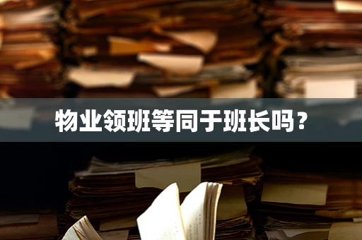 物业领班等同于班长吗？