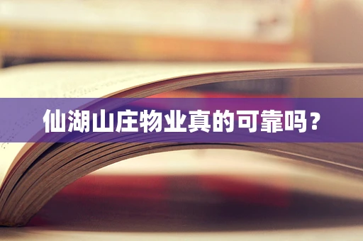 仙湖山庄物业真的可靠吗？