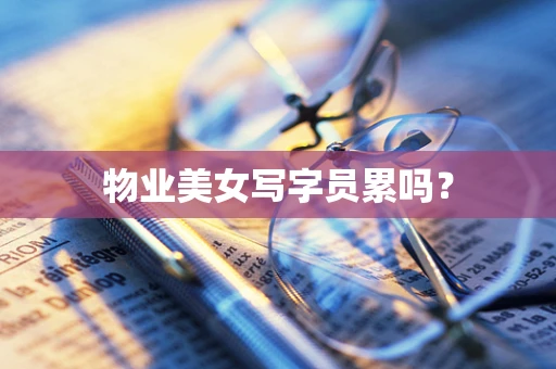 物业美女写字员累吗？