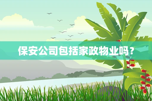保安公司包括家政物业吗？