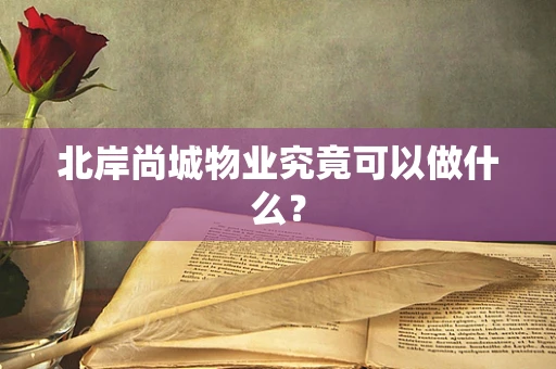 北岸尚城物业究竟可以做什么？