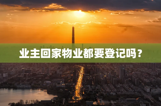 业主回家物业都要登记吗？