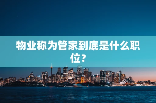 物业称为管家到底是什么职位？