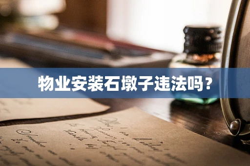 物业安装石墩子违法吗？