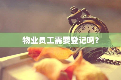 物业员工需要登记吗？