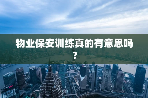 物业保安训练真的有意思吗？