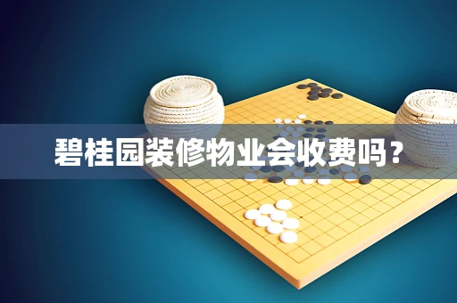 碧桂园装修物业会收费吗？