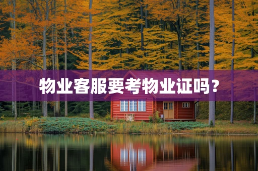 物业客服要考物业证吗？