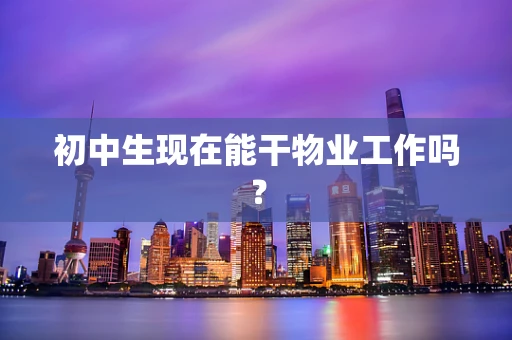 初中生现在能干物业工作吗？