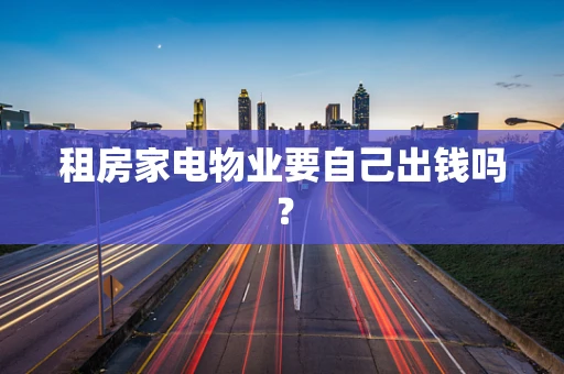 租房家电物业要自己出钱吗？