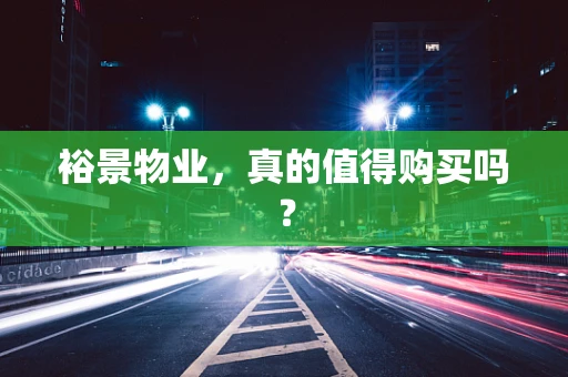 裕景物业，真的值得购买吗？