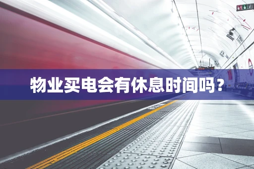 物业买电会有休息时间吗？