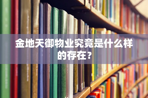 金地天御物业究竟是什么样的存在？