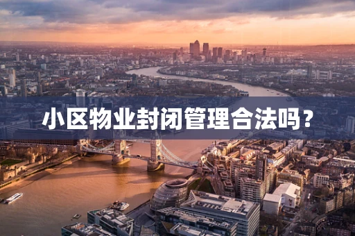 小区物业封闭管理合法吗？
