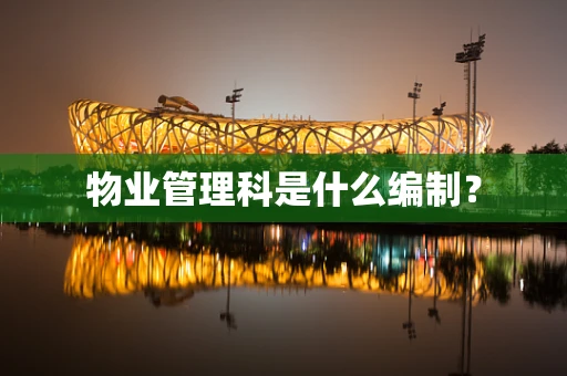 物业管理科是什么编制？