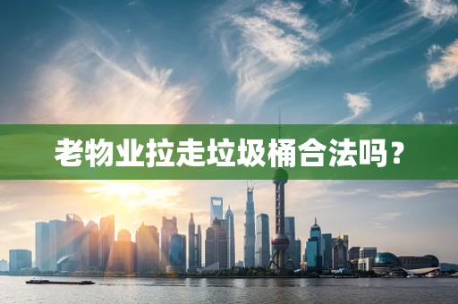 老物业拉走垃圾桶合法吗？