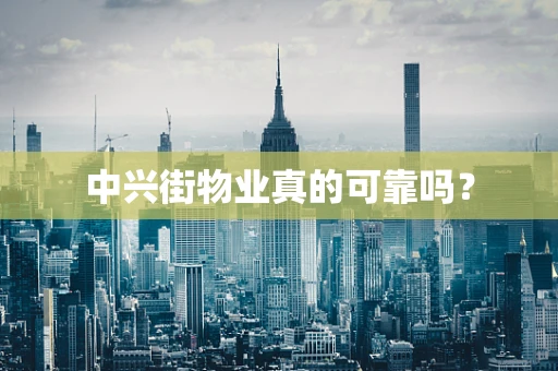 中兴街物业真的可靠吗？
