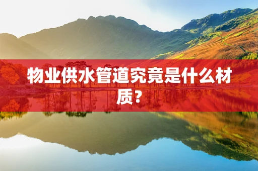 物业供水管道究竟是什么材质？