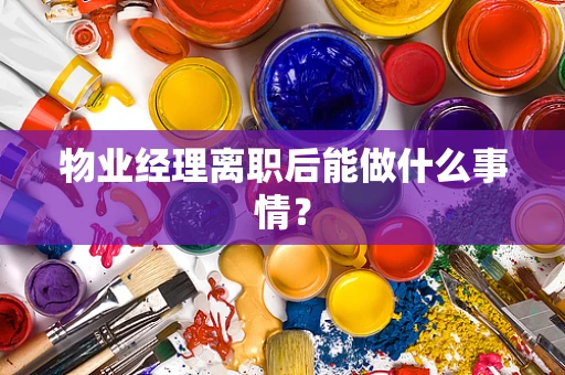 物业经理离职后能做什么事情？