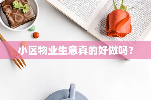 小区物业生意真的好做吗？